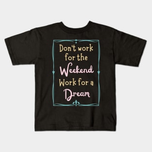 Don't Work For The Weekend, Work For A Dream Kids T-Shirt